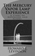 The Mercury Vapor Lamp Experience, a Story of Aspergers and Aliens di Howard J. Levinson edito da Createspace