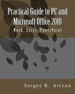 Practical Guide to PC and Microsoft Office 2010: Word, Excel, PowerPoint di Sergey K. Aityan edito da Createspace Independent Publishing Platform