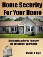 Home Security for Your Home: A Fantastic Guide to Improve the Security of Your Home di Phillip K. Byrd edito da Createspace