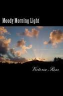 Moody Morning Light: Poetica di Victoria Rose edito da Createspace