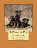 I Want a Pet Beauceron: Fun Learning Activities di Gail Forsyth edito da Createspace