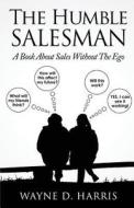 The Humble Salesman: A Book about Sales Without the Ego di Wayne D. Harris edito da Createspace