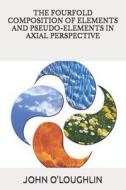 The Fourfold Composition of Elements and Pseudo-Elements in Axial Perspective di John O'Loughlin edito da Createspace