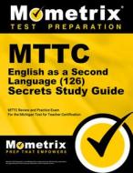 Mttc English as a Second Language (126) Secrets Study Guide: Mttc Review and Practice Exam for the Michigan Test for Teacher Certification edito da MOMETRIX MEDIA LLC