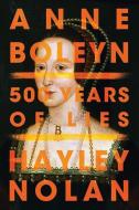 Anne Boleyn: 500 Years of Lies di Hayley Nolan edito da LITTLE A