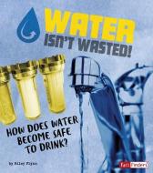 Water Isn't Wasted!: How Does Water Become Safe to Drink? di Riley Flynn edito da CAPSTONE PR