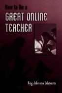 How to Be a Great Online Teacher (1989. 2nd Printing) di Kay Johnson Lehmann edito da Rowman & Littlefield Education