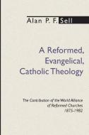 Reformed, Evangelical, Catholic Theology di Alan P. F. Sell edito da Wipf & Stock Publishers