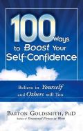 100 Ways to Boost Your Self-Confidence: Believe in Yourself and Others Will Too di Barton Goldsmith edito da CAREER PR