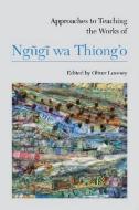 Approaches to Teaching the Works of Ngugi wa Thiong¿o di Oliver Lovesey edito da Modern Language Association