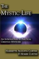 The Mystic Life: An Introduction to Practical Christian Mysticism di Harriette Augusta Curtiss, F. Homer Curtiss edito da Cornerstone Book Publishers