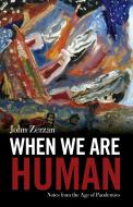 When We Are Human: Notes from the Age of Pandemics di John Zerzan edito da FERAL HOUSE