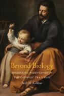 Beyond Biology: Rethinking Parenthood in the Catholic Tradition di Jacob M. Kohlhaas edito da GEORGETOWN UNIV PR