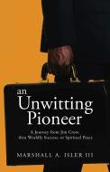 An UNWITTING PIONEER: A Journey from Jim Crow, thru Worldly Success, to Spiritual Peace di Marshall A. Isler edito da XULON PR