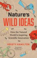 Nature's Wild Ideas: How the Natural World Is Inspiring Scientific Innovation di Kristy Hamilton edito da GREYSTONE BOOKS