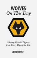 Wolverhampton Wanderers on This Day di John Hendley edito da Pitch Publishing Ltd