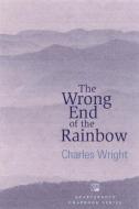 The Wrong End of the Rainbow: Poems di Charles Wright edito da SARABANDE BOOKS