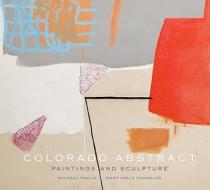 Colorado Abstract: Paintings and Sculpture di Michael Paglia, Mary Voelz Chandler edito da FRESCO FINE ARTS
