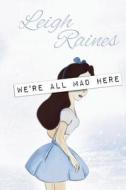 We\'re All Mad Here di Leigh Raines edito da French Press Bookworks