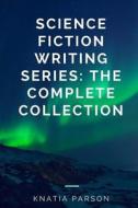 Science Fiction Writing Series: The Complete Collection di Knatia Parson edito da Createspace Independent Publishing Platform