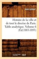 Histoire de la Ville Et de Tout Le Diocese de Paris. Table Analytique. Volume 6 (Ed.1883-1893) di Lebeuf J. edito da Hachette Livre - Bnf