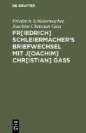 Fr[iedrich] Schleiermacher's Briefwechsel mit J[oachim] Chr[istian] Gaß di Joachim Christian Gass, Friedrich Schleiermacher edito da De Gruyter