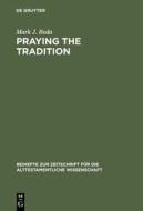 Praying the Tradition: The Origin and the Use of Tradition in Nehemiah 9 di Mark J. Boda edito da Walter de Gruyter