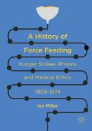 A History of Force Feeding di Ian Miller edito da Springer International Publishing