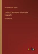 Theodore Roosevelt - an Intimate Biography di William Roscoe Thayer edito da Outlook Verlag
