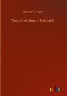 The Life of General Garibaldi di Theodore Dwight edito da Outlook Verlag