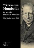 Wilhelm von Humboldt im Verkehr mit seinen Freunden edito da Europäischer Literaturverlag