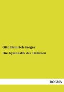 Die Gymnastik der Hellenen di Otto Heinrich Jaeger edito da DOGMA Verlag