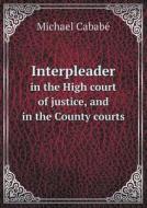 Interpleader In The High Court Of Justice, And In The County Courts di Michael Cababe edito da Book On Demand Ltd.