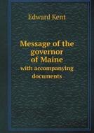 Message Of The Governor Of Maine With Accompanying Documents di Edward Kent edito da Book On Demand Ltd.