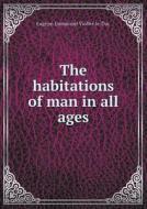 The Habitations Of Man In All Ages di Eugene Emmanuel Viollet-Le-Duc, Benjamin Bucknall edito da Book On Demand Ltd.