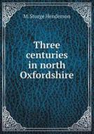 Three Centuries In North Oxfordshire di M Sturge Henderson edito da Book On Demand Ltd.
