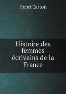 Histoire Des Femmes Ecrivains De La France di Henri Carton edito da Book On Demand Ltd.
