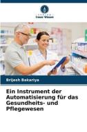 Ein Instrument der Automatisierung für das Gesundheits- und Pflegewesen di Brijesh Bakariya edito da Verlag Unser Wissen
