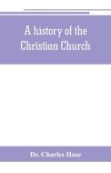 A history of the Christian Church di Charles Hase edito da Alpha Editions