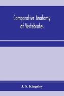 Comparative Anatomy Of Vertebrates di J. S. KINGSLEY edito da Lightning Source Uk Ltd