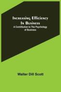 Increasing Efficiency In Business; A Contribution To The Psychology Of Business di Walter Dill Scott edito da Alpha Edition