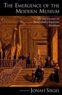 The Emergence of the Modern Museum: An Anthology of Nineteenth-Century Sources di Jonah Siegel edito da OXFORD UNIV PR