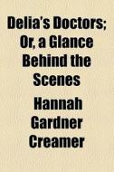 Delia's Doctors; Or, A Glance Behind The Scenes di Hannah Gardner Creamer edito da General Books Llc
