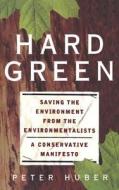Hard Green: Saving the Environment from the Environmentalists a Conservative Manifesto di Peter Huber edito da BASIC BOOKS