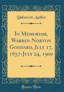 In Memoriam, Warren Norton Goddard, July 17, 1857-July 24, 1900 (Classic Reprint) di Unknown Author edito da Forgotten Books