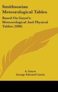 Smithsonian Meteorological Tables: Based on Guyot's Meteorological and Physical Tables (1896) di A. Guyot, George E. Curtis, William Libbey edito da Kessinger Publishing