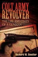 Colt Army Revolver di Richard W Smelter edito da iUniverse