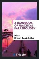 A Handbook of Practical Parasitology di Max Braun edito da LIGHTNING SOURCE INC