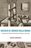 Niccolo Di Lorenzo Della Magna And The Social World Of Florentine Printing, Ca. 1470-1493 di Lorenz Boeninger edito da Harvard University Press