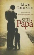 Ser Papá: Saboreando Esos Momentos Dados Por Dios di Max Lucado edito da GRUPO NELSON